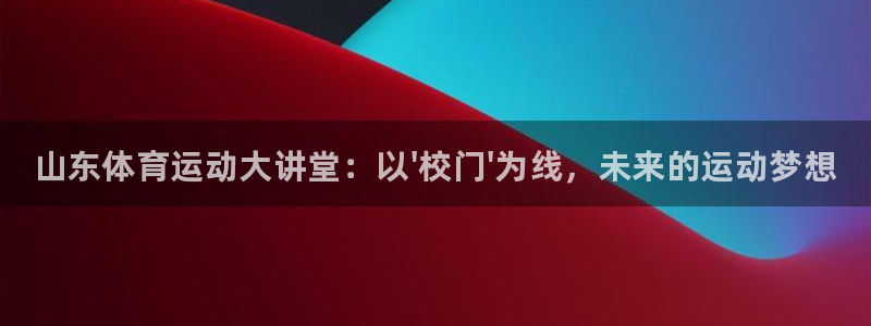 JJB竞技宝官网下载官方客服电话:山东体育运动大讲堂:以\'
