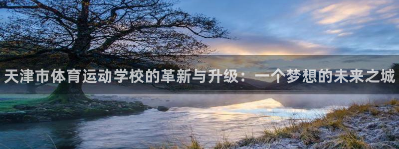 JJB竞技宝官方正版app娱乐下载:天津市体育运动学校的革新