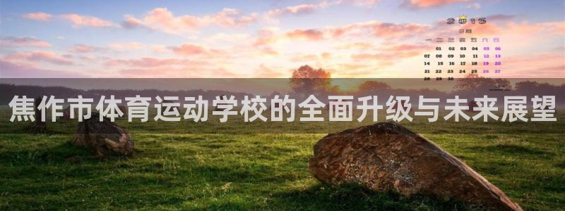 JJB竞技宝官方正版app五金厂:焦作市体育运动学校的全面升