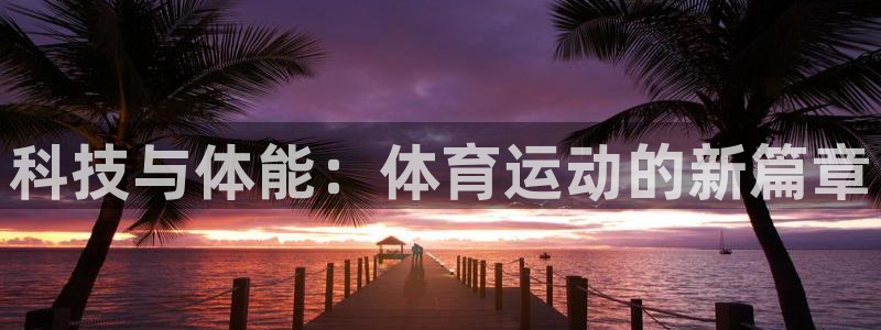 JJB竞技宝官方正版app官方:科技与体能:体育运动的新篇章